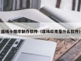宁德连线小程序制作软件（连线应用是什么软件）