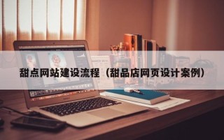 宁德甜点网站建设流程（甜品店网页设计案例）