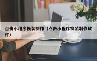 宁德点击小程序换装制作（点击小程序换装制作软件）