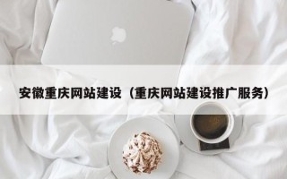 宁德安徽重庆网站建设（重庆网站建设推广服务）