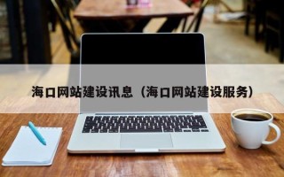 宁德海口网站建设讯息（海口网站建设服务）