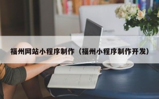宁德福州网站小程序制作（福州小程序制作开发）