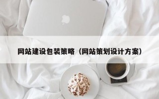 宁德网站建设包装策略（网站策划设计方案）