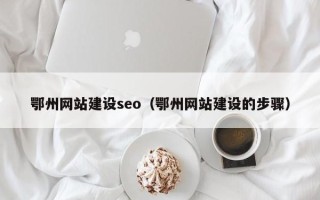 宁德鄂州网站建设seo（鄂州网站建设的步骤）