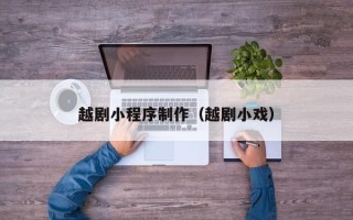 宁德越剧小程序制作（越剧小戏）