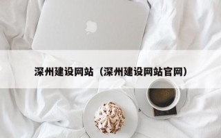 宁德深州建设网站（深州建设网站官网）
