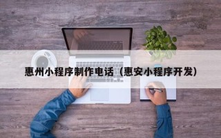 宁德惠州小程序制作电话（惠安小程序开发）